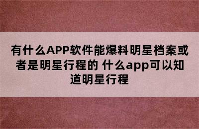 有什么APP软件能爆料明星档案或者是明星行程的 什么app可以知道明星行程